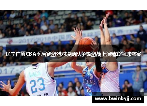 辽宁广厦CBA季后赛激烈对决两队争锋激战上演精彩篮球盛宴